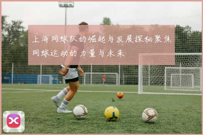 上海网球队的崛起与发展探秘聚焦网球运动的力量与未来