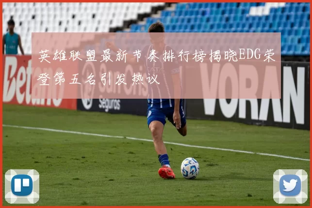 英雄联盟最新节奏排行榜揭晓EDG荣登第五名引发热议