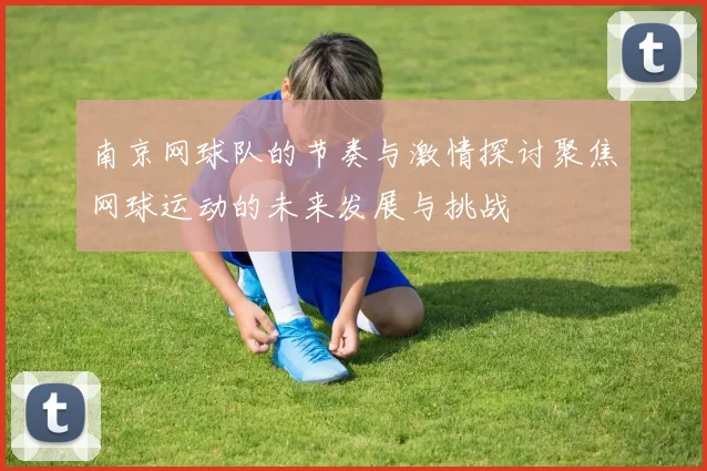 南京网球队的节奏与激情探讨聚焦网球运动的未来发展与挑战