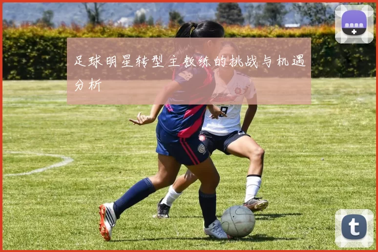 足球明星转型主教练的挑战与机遇分析