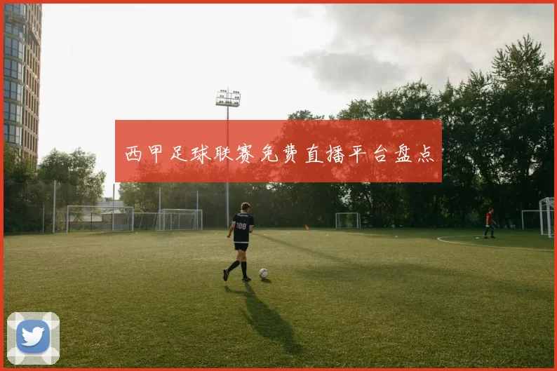 西甲足球联赛免费直播平台盘点
