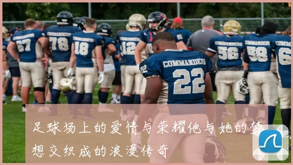 足球场上的爱情与荣耀他与她的梦想交织成的浪漫传奇