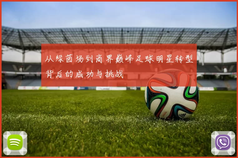 从绿茵场到商界巅峰足球明星转型背后的成功与挑战