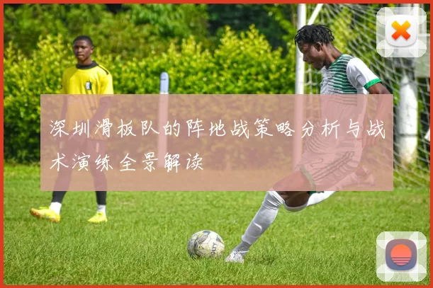 深圳滑板队的阵地战策略分析与战术演练全景解读