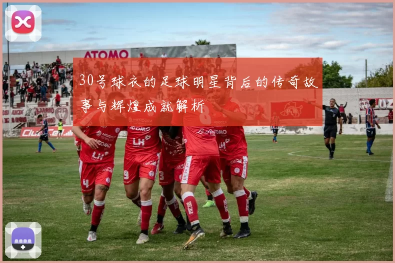 30号球衣的足球明星背后的传奇故事与辉煌成就解析