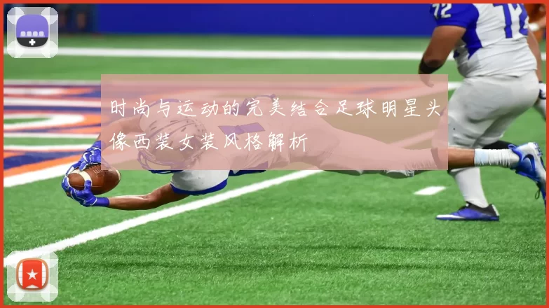 时尚与运动的完美结合足球明星头像西装女装风格解析