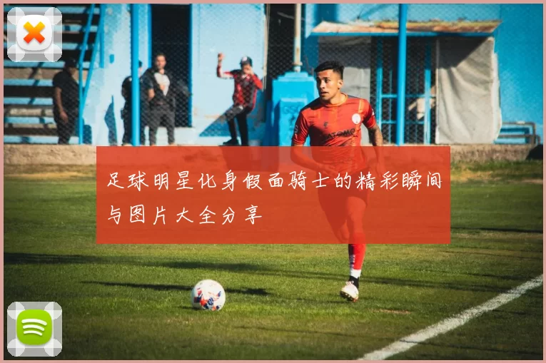 足球明星化身假面骑士的精彩瞬间与图片大全分享