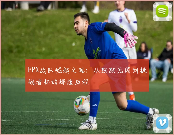 FPX战队崛起之路：从默默无闻到挑战者杯的辉煌历程