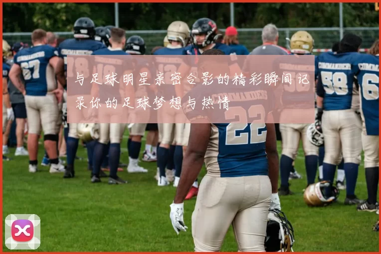 与足球明星亲密合影的精彩瞬间记录你的足球梦想与热情