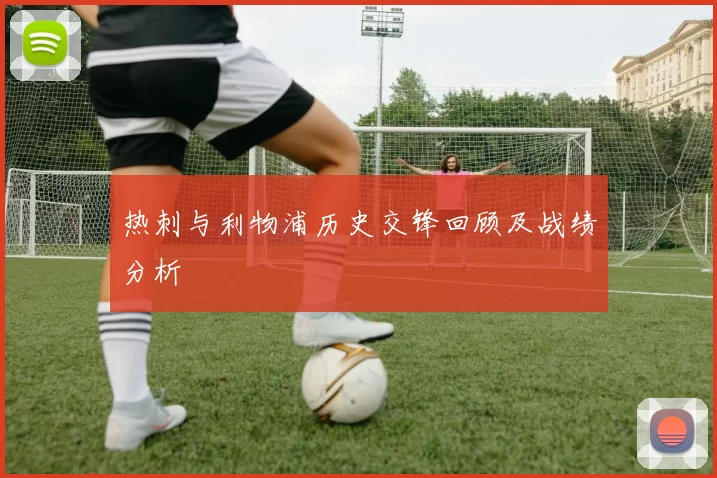 热刺与利物浦历史交锋回顾及战绩分析