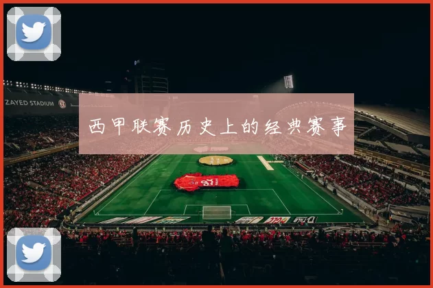 西甲联赛历史上的经典赛事