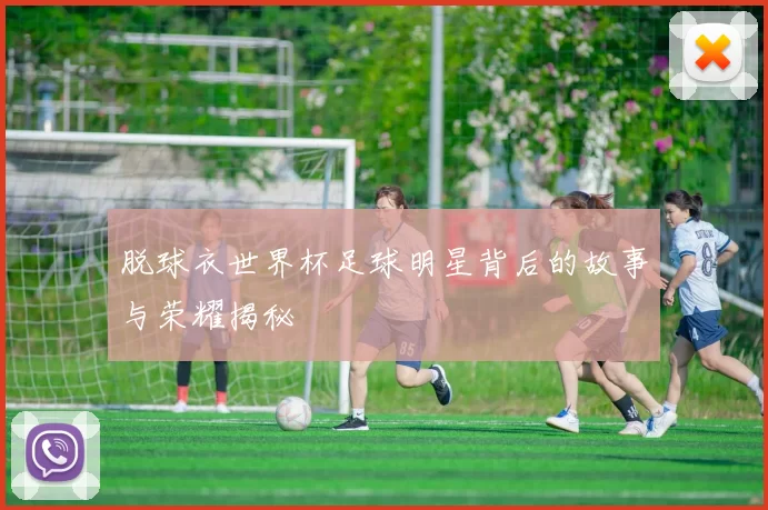 脱球衣世界杯足球明星背后的故事与荣耀揭秘