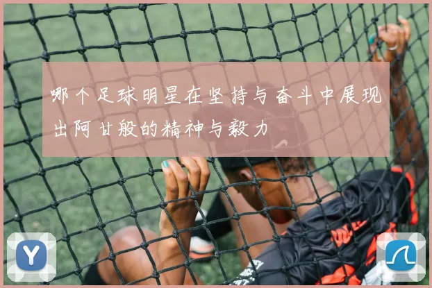 哪个足球明星在坚持与奋斗中展现出阿甘般的精神与毅力
