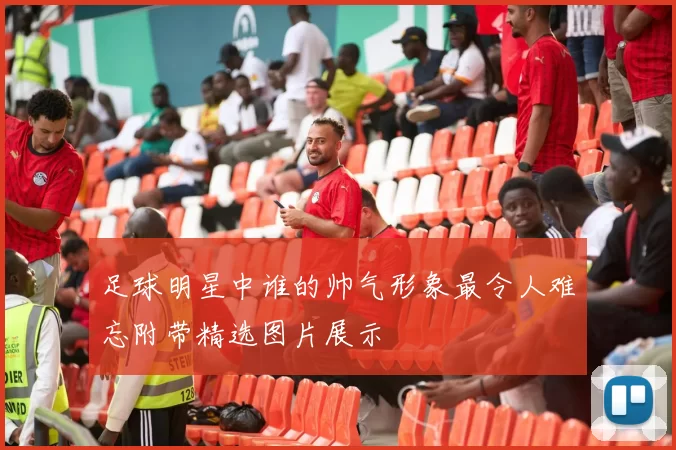 足球明星中谁的帅气形象最令人难忘附带精选图片展示