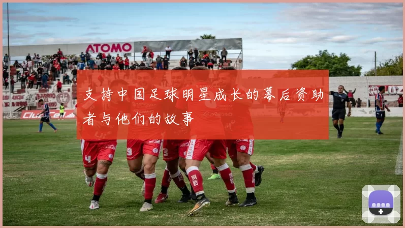 支持中国足球明星成长的幕后资助者与他们的故事