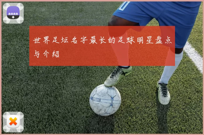 世界足坛名字最长的足球明星盘点与介绍