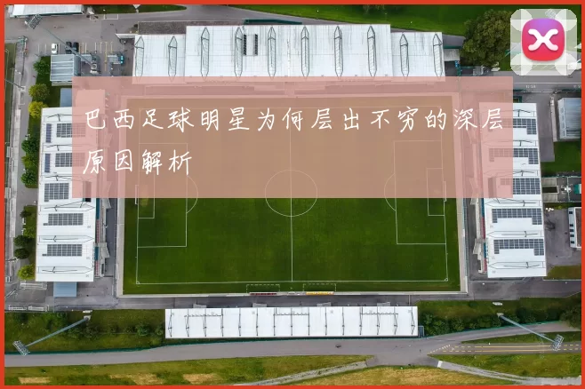 巴西足球明星为何层出不穷的深层原因解析