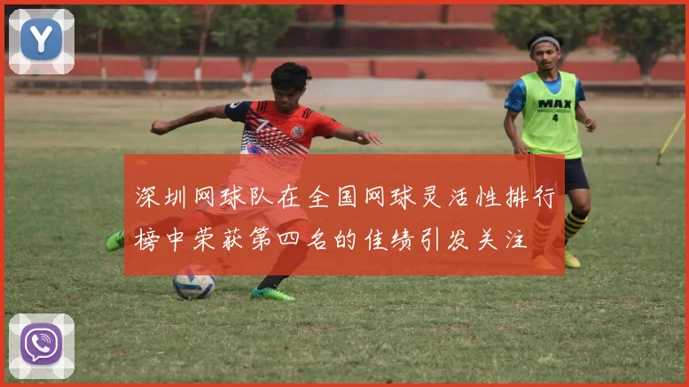 深圳网球队在全国网球灵活性排行榜中荣获第四名的佳绩引发关注
