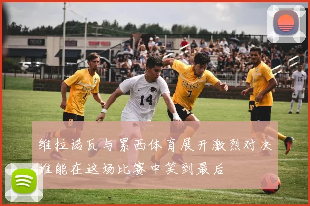 维拉诺瓦与累西体育展开激烈对决谁能在这场比赛中笑到最后