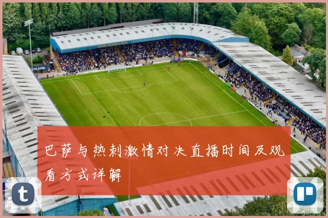 巴萨与热刺激情对决直播时间及观看方式详解