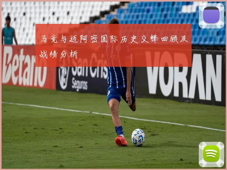 马竞与迈阿密国际历史交锋回顾及战绩分析