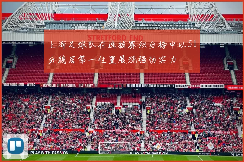 上海足球队在选拔赛积分榜中以51分稳居第一位置展现强劲实力