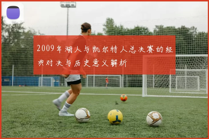 2009年湖人与凯尔特人总决赛的经典对决与历史意义解析