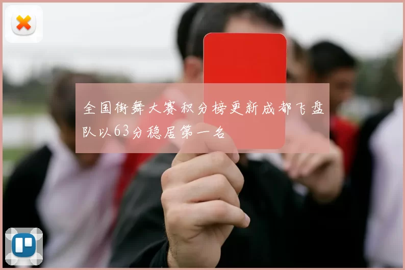 全国街舞大赛积分榜更新成都飞盘队以63分稳居第一名