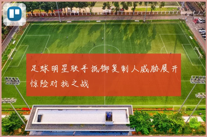 足球明星联手抵御复制人威胁展开惊险对抗之战
