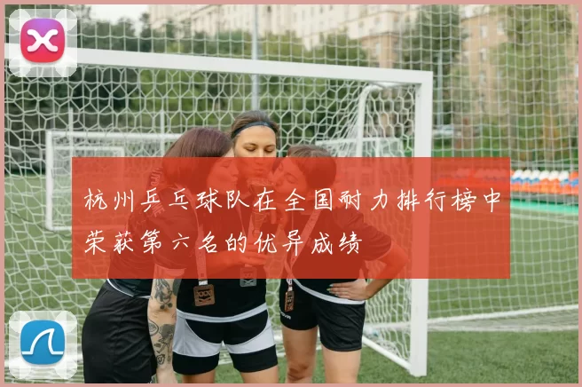 杭州乒乓球队在全国耐力排行榜中荣获第六名的优异成绩