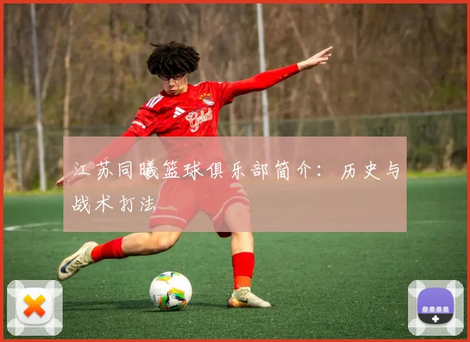 江苏同曦篮球俱乐部简介：历史与战术打法