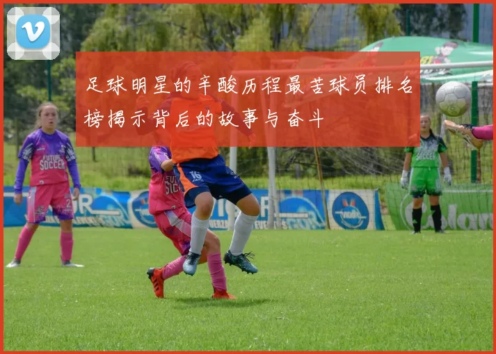 足球明星的辛酸历程最苦球员排名榜揭示背后的故事与奋斗