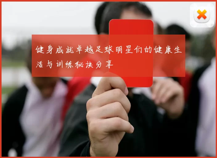 健身成就卓越足球明星们的健康生活与训练秘诀分享