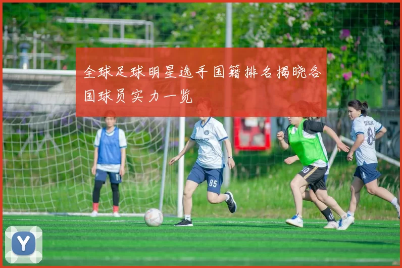 全球足球明星选手国籍排名揭晓各国球员实力一览