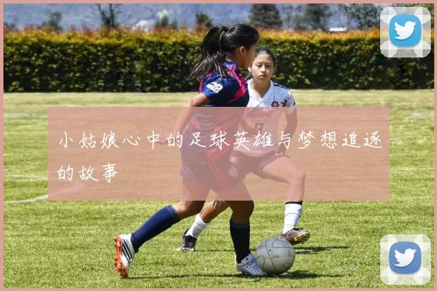 小姑娘心中的足球英雄与梦想追逐的故事