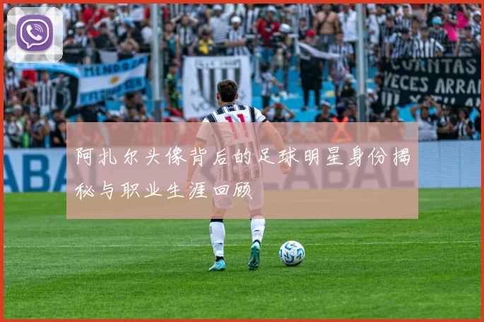 阿扎尔头像背后的足球明星身份揭秘与职业生涯回顾