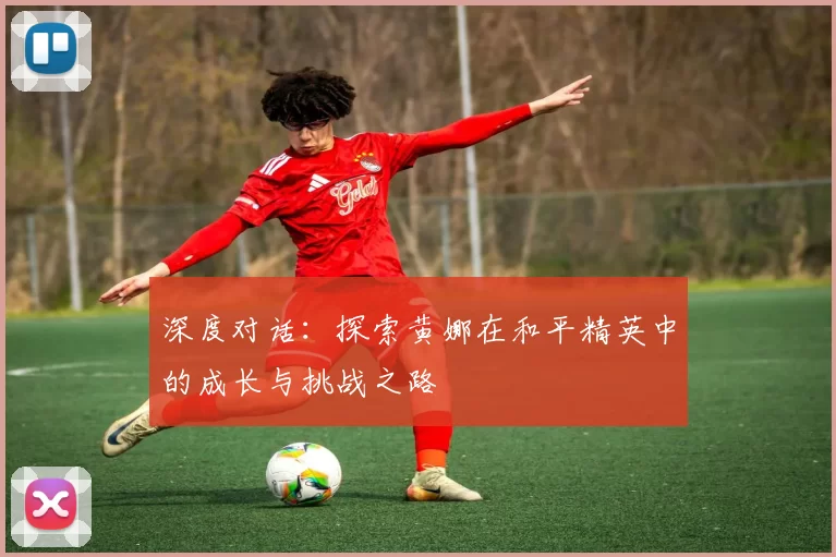 深度对话：探索黄娜在和平精英中的成长与挑战之路