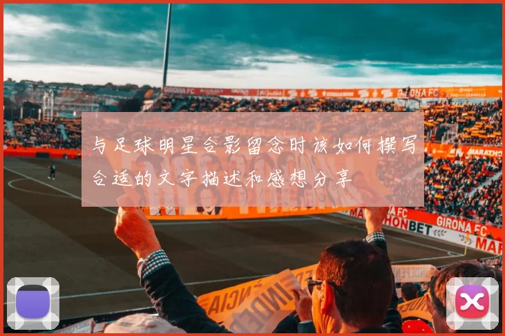 与足球明星合影留念时该如何撰写合适的文字描述和感想分享