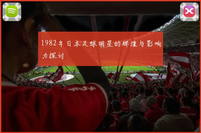 1982年日本足球明星的辉煌与影响力探讨
