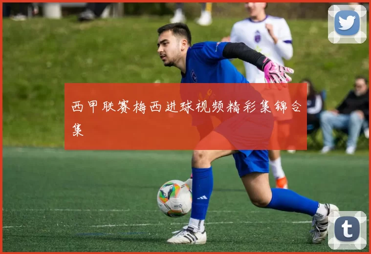 西甲联赛梅西进球视频精彩集锦合集