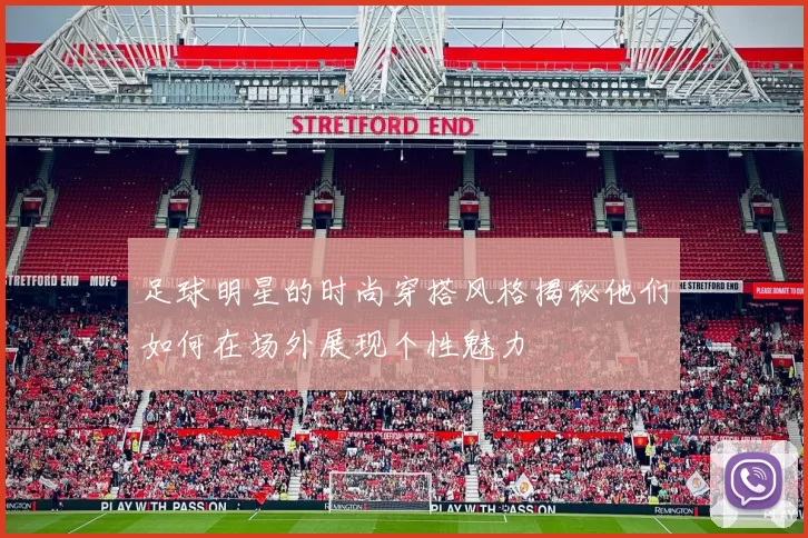 足球明星的时尚穿搭风格揭秘他们如何在场外展现个性魅力