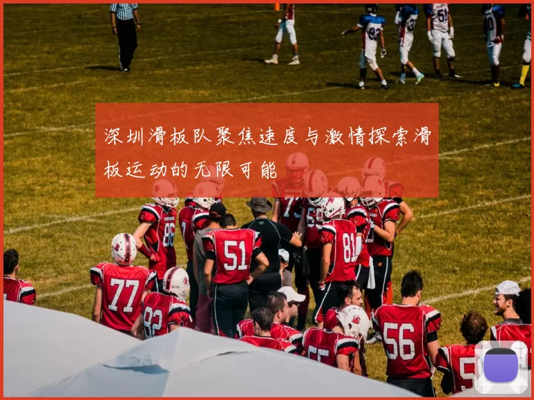 深圳滑板队聚焦速度与激情探索滑板运动的无限可能