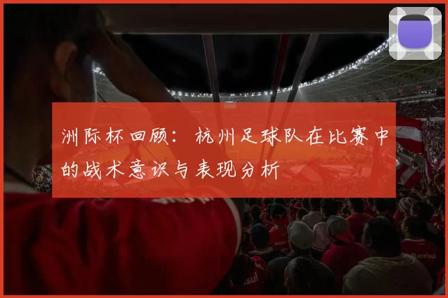 洲际杯回顾：杭州足球队在比赛中的战术意识与表现分析