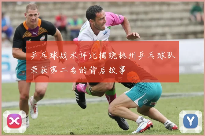 乒乓球战术评比揭晓杭州乒乓球队荣获第二名的背后故事