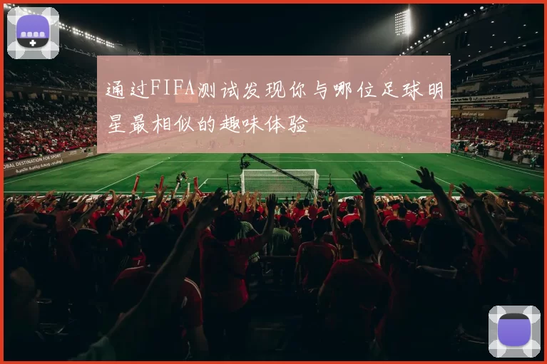 通过FIFA测试发现你与哪位足球明星最相似的趣味体验
