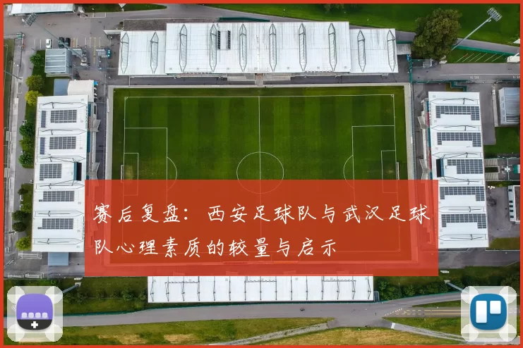 赛后复盘：西安足球队与武汉足球队心理素质的较量与启示