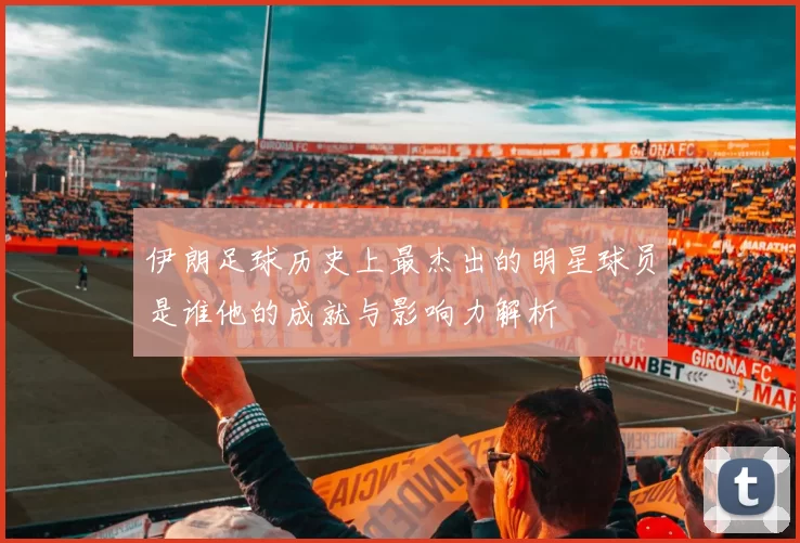 伊朗足球历史上最杰出的明星球员是谁他的成就与影响力解析
