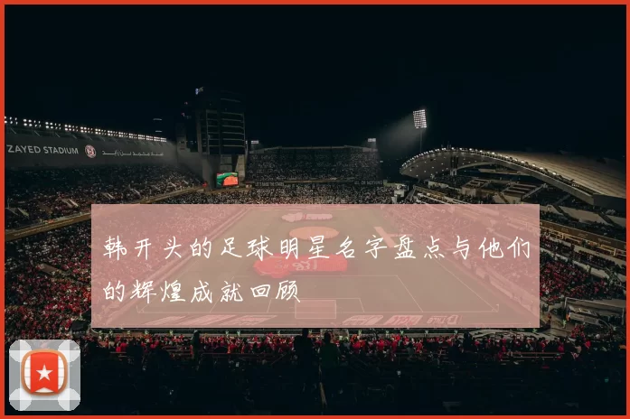 韩开头的足球明星名字盘点与他们的辉煌成就回顾