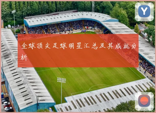 全球顶尖足球明星汇总及其成就分析