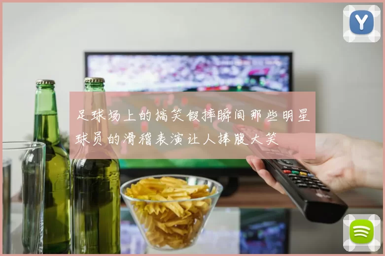 足球场上的搞笑假摔瞬间那些明星球员的滑稽表演让人捧腹大笑